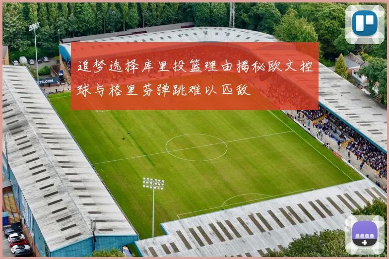 追梦选择库里投篮理由揭秘欧文控球与格里芬弹跳难以匹敌