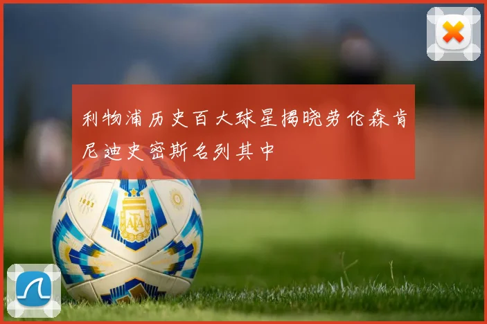 利物浦历史百大球星揭晓劳伦森肯尼迪史密斯名列其中