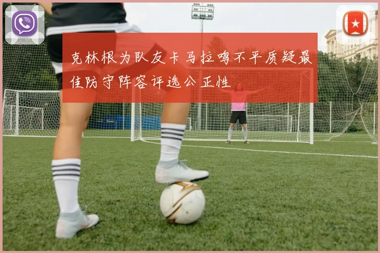 克林根为队友卡马拉鸣不平质疑最佳防守阵容评选公正性