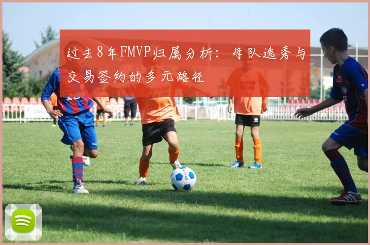 过去8年FMVP归属分析：母队选秀与交易签约的多元路径