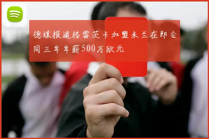 德媒报道格雷茨卡加盟米兰在即合同三年年薪500万欧元